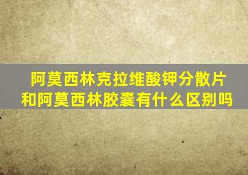 阿莫西林克拉维酸钾分散片和阿莫西林胶囊有什么区别吗