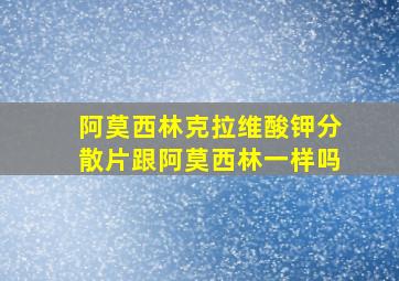 阿莫西林克拉维酸钾分散片跟阿莫西林一样吗