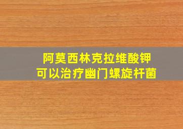 阿莫西林克拉维酸钾可以治疗幽门螺旋杆菌