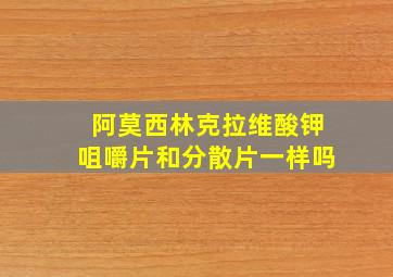 阿莫西林克拉维酸钾咀嚼片和分散片一样吗