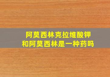 阿莫西林克拉维酸钾和阿莫西林是一种药吗