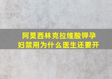 阿莫西林克拉维酸钾孕妇禁用为什么医生还要开