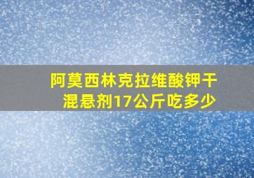 阿莫西林克拉维酸钾干混悬剂17公斤吃多少