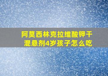 阿莫西林克拉维酸钾干混悬剂4岁孩子怎么吃