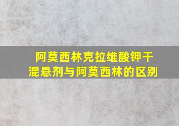 阿莫西林克拉维酸钾干混悬剂与阿莫西林的区别