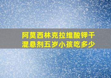 阿莫西林克拉维酸钾干混悬剂五岁小孩吃多少