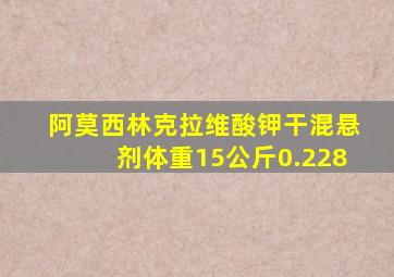 阿莫西林克拉维酸钾干混悬剂体重15公斤0.228