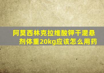 阿莫西林克拉维酸钾干混悬剂体重20kg应该怎么用药