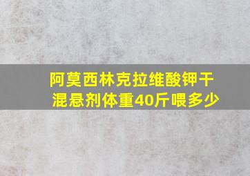 阿莫西林克拉维酸钾干混悬剂体重40斤喂多少