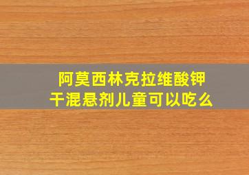 阿莫西林克拉维酸钾干混悬剂儿童可以吃么