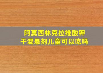 阿莫西林克拉维酸钾干混悬剂儿童可以吃吗