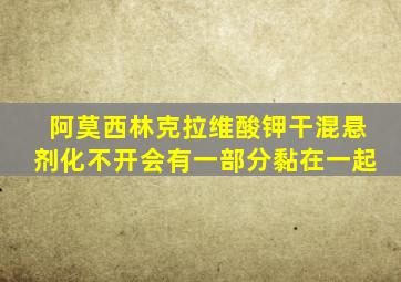 阿莫西林克拉维酸钾干混悬剂化不开会有一部分黏在一起