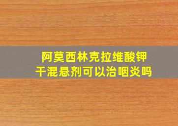 阿莫西林克拉维酸钾干混悬剂可以治咽炎吗