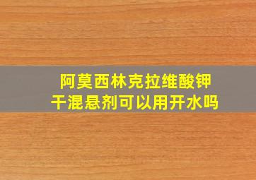 阿莫西林克拉维酸钾干混悬剂可以用开水吗