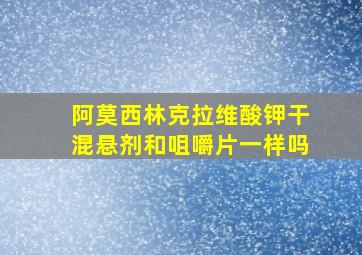 阿莫西林克拉维酸钾干混悬剂和咀嚼片一样吗