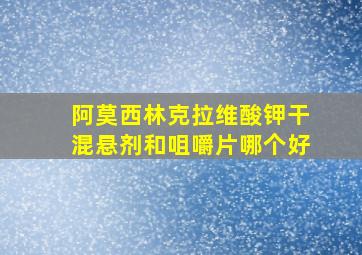 阿莫西林克拉维酸钾干混悬剂和咀嚼片哪个好