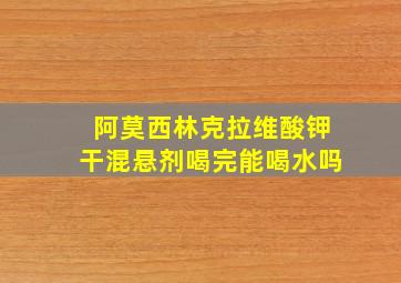 阿莫西林克拉维酸钾干混悬剂喝完能喝水吗