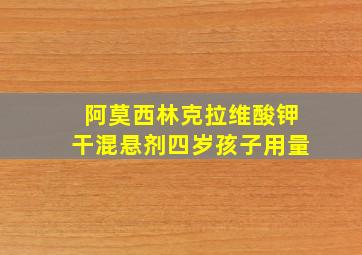 阿莫西林克拉维酸钾干混悬剂四岁孩子用量