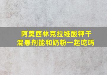 阿莫西林克拉维酸钾干混悬剂能和奶粉一起吃吗