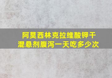 阿莫西林克拉维酸钾干混悬剂腹泻一天吃多少次