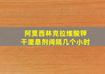 阿莫西林克拉维酸钾干混悬剂间隔几个小时