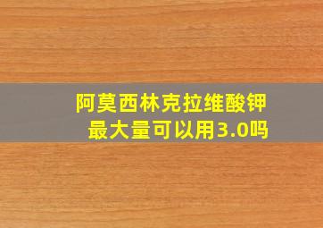 阿莫西林克拉维酸钾最大量可以用3.0吗