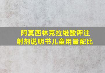 阿莫西林克拉维酸钾注射剂说明书儿童用量配比