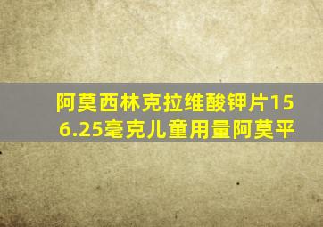 阿莫西林克拉维酸钾片156.25毫克儿童用量阿莫平