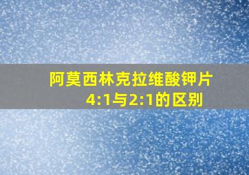 阿莫西林克拉维酸钾片4:1与2:1的区别