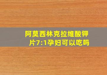 阿莫西林克拉维酸钾片7:1孕妇可以吃吗