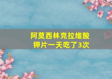 阿莫西林克拉维酸钾片一天吃了3次