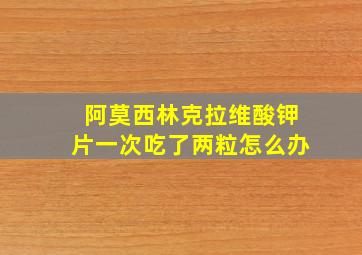 阿莫西林克拉维酸钾片一次吃了两粒怎么办