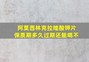 阿莫西林克拉维酸钾片保质期多久过期还能喝不