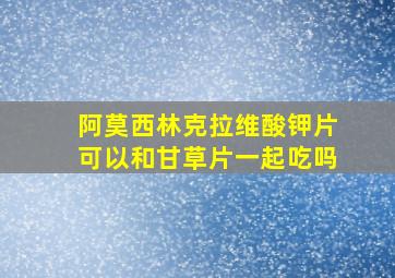 阿莫西林克拉维酸钾片可以和甘草片一起吃吗