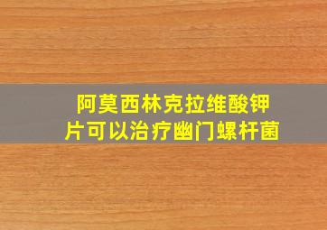 阿莫西林克拉维酸钾片可以治疗幽门螺杆菌