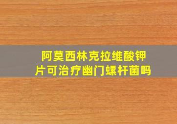 阿莫西林克拉维酸钾片可治疗幽门螺杆菌吗