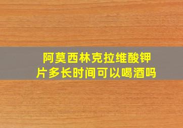 阿莫西林克拉维酸钾片多长时间可以喝酒吗