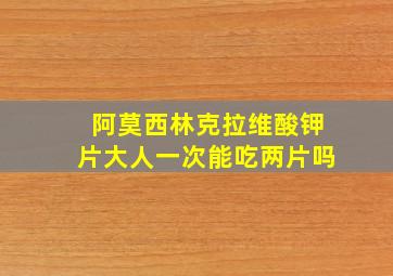 阿莫西林克拉维酸钾片大人一次能吃两片吗