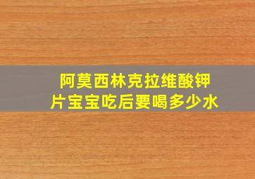 阿莫西林克拉维酸钾片宝宝吃后要喝多少水