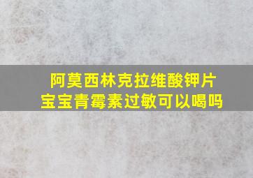 阿莫西林克拉维酸钾片宝宝青霉素过敏可以喝吗