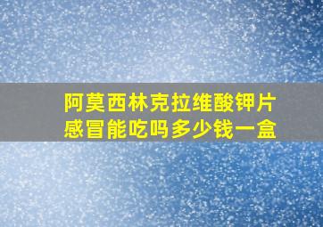 阿莫西林克拉维酸钾片感冒能吃吗多少钱一盒