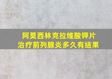 阿莫西林克拉维酸钾片治疗前列腺炎多久有结果