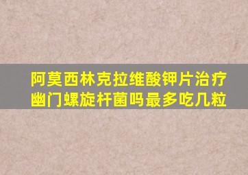 阿莫西林克拉维酸钾片治疗幽门螺旋杆菌吗最多吃几粒