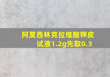 阿莫西林克拉维酸钾皮试液1.2g先取0.3