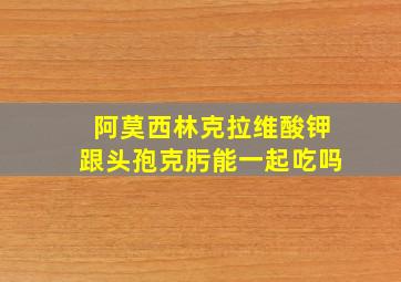 阿莫西林克拉维酸钾跟头孢克肟能一起吃吗