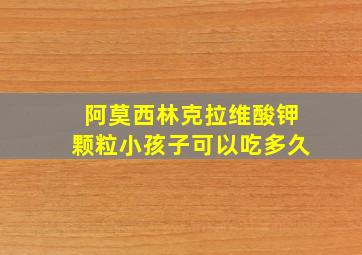 阿莫西林克拉维酸钾颗粒小孩子可以吃多久