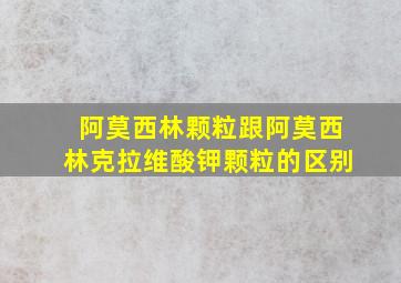 阿莫西林颗粒跟阿莫西林克拉维酸钾颗粒的区别