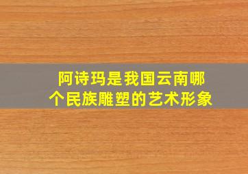 阿诗玛是我国云南哪个民族雕塑的艺术形象