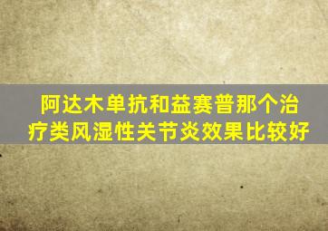 阿达木单抗和益赛普那个治疗类风湿性关节炎效果比较好