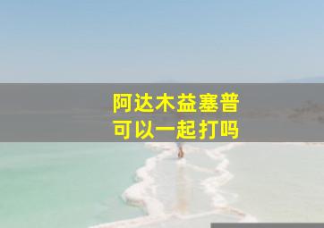 阿达木益塞普可以一起打吗